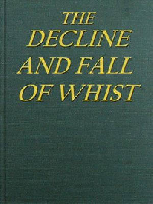 [Gutenberg 54145] • The Decline and Fall of Whist: An Old Fashioned View of New Fangled Play